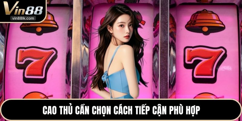 Cao thủ cần chọn cách tiếp cận phù hợp