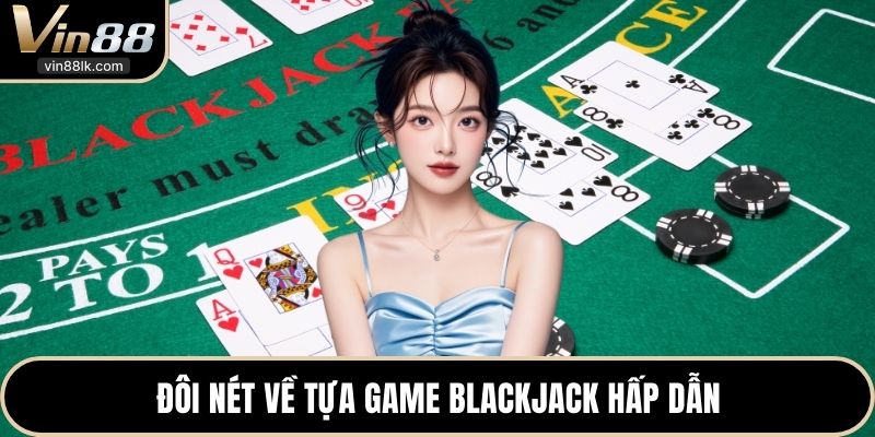 Đôi nét về tựa game Blackjack hấp dẫn
