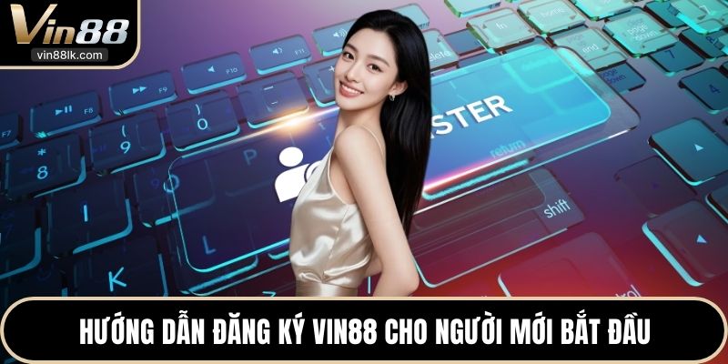 Hướng dẫn đăng ký VIN88 cho người mới bắt đầu