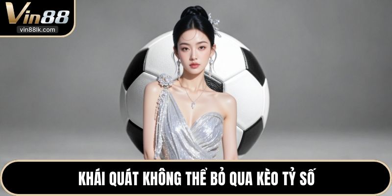 Khái quát không thể bỏ qua kèo tỷ số