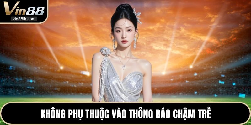 Không phụ thuộc vào thông báo chậm trễ