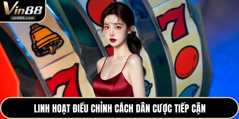 Linh hoạt điều chỉnh cách dân cược tiếp cận