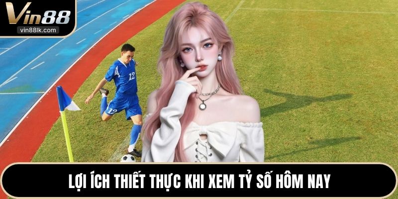 Lợi ích thiết thực khi xem tỷ số hôm nay