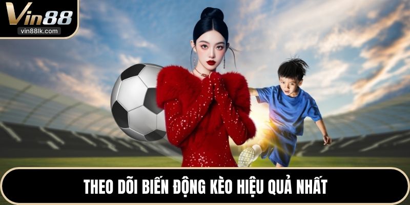 Theo dõi biến động kèo hiệu quả nhất