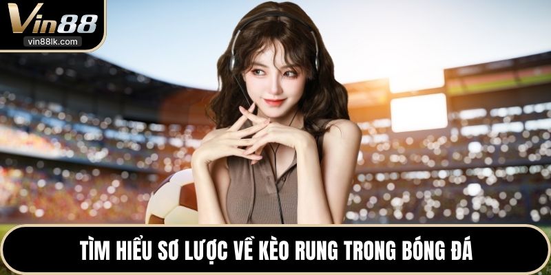 Tìm hiểu sơ lược về kèo rung trong bóng đá
