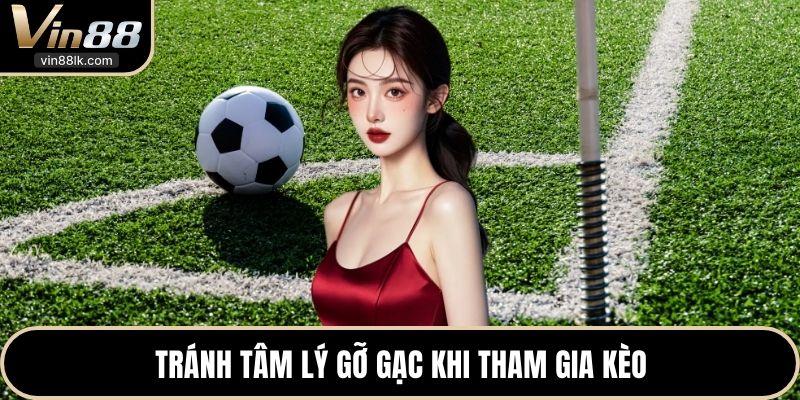 Tránh tâm lý gỡ gạc khi tham gia kèo