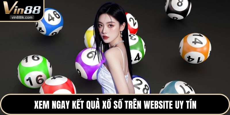 Xem ngay kết quả xổ số trên website uy tín